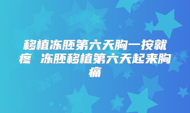 移植冻胚第六天胸一按就疼 冻胚移植第六天起来胸痛