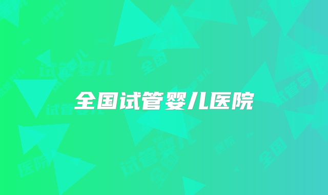 全国试管婴儿医院