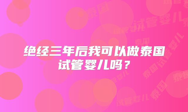 绝经三年后我可以做泰国试管婴儿吗？