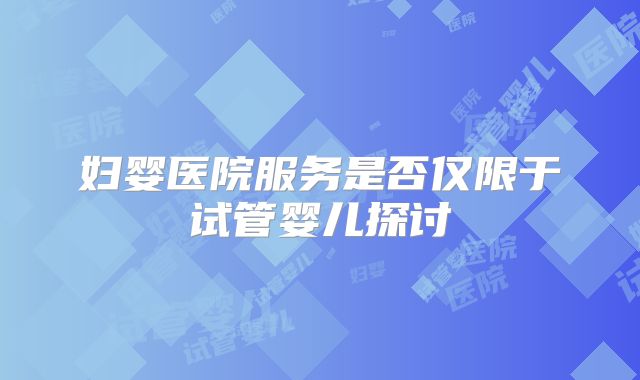 妇婴医院服务是否仅限于试管婴儿探讨