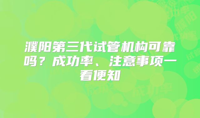 濮阳第三代试管机构可靠吗？成功率、注意事项一看便知