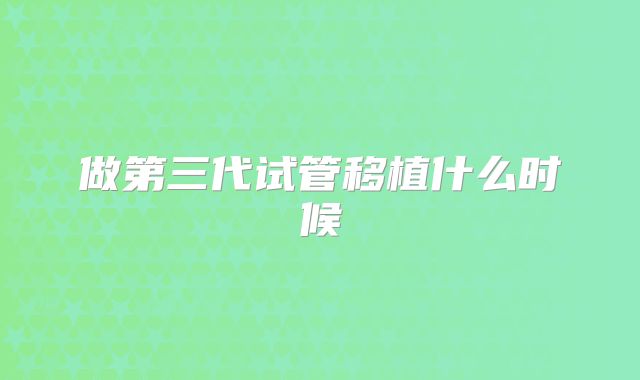 做第三代试管移植什么时候
