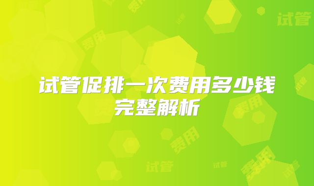 试管促排一次费用多少钱完整解析