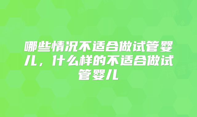 哪些情况不适合做试管婴儿,什么样的不适合做试管婴儿