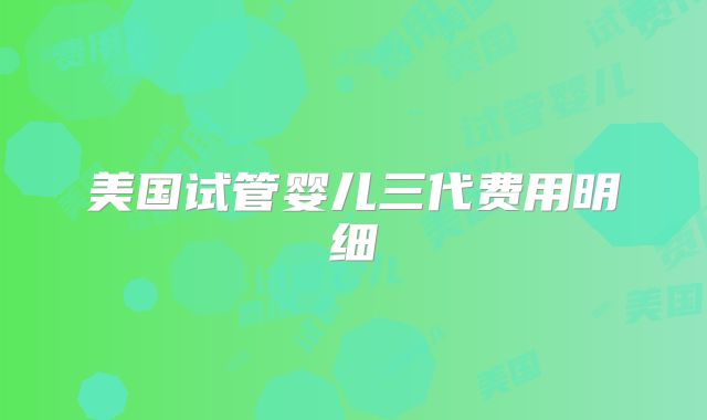 美国试管婴儿三代费用明细