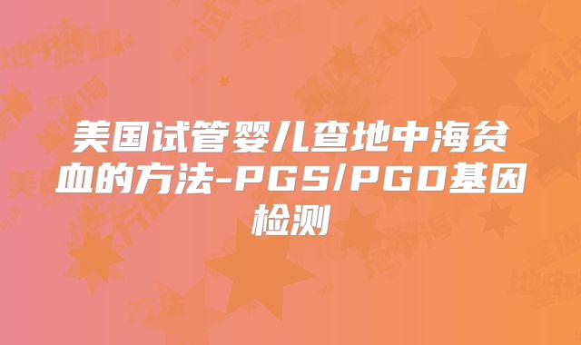 美国试管婴儿查地中海贫血的方法-PGS/PGD基因检测