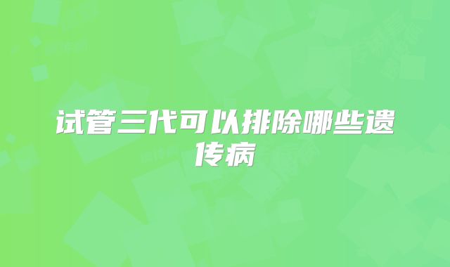 试管三代可以排除哪些遗传病