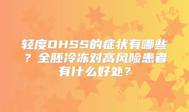 轻度OHSS的症状有哪些？全胚冷冻对高风险患者有什么好处？