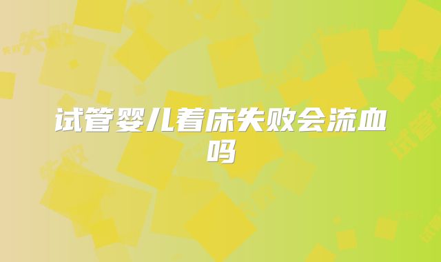 试管婴儿着床失败会流血吗
