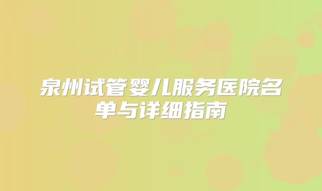 泉州试管婴儿服务医院名单与详细指南