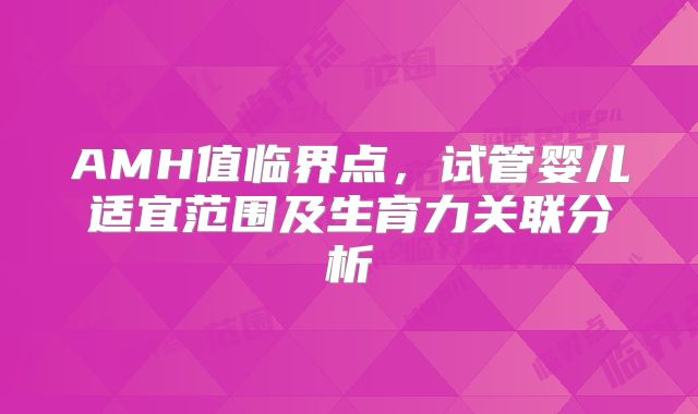 AMH值临界点，试管婴儿适宜范围及生育力关联分析