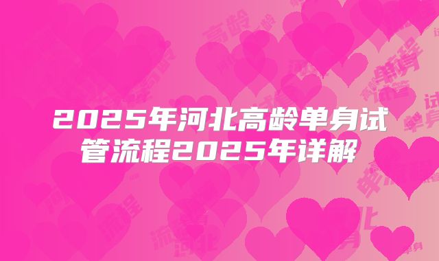 2025年河北高龄单身试管流程2025年详解