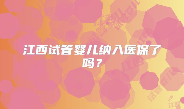 江西试管婴儿纳入医保了吗？