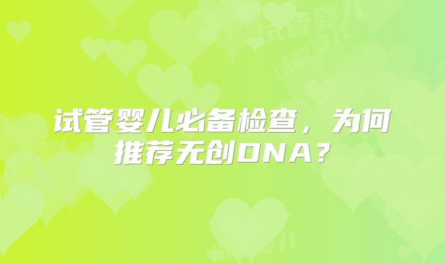 试管婴儿必备检查，为何推荐无创DNA？
