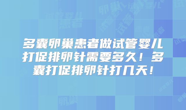 多囊卵巢患者做试管婴儿打促排卵针需要多久!多囊打促排卵针打几天!