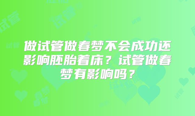 做试管做春梦不会成功还影响胚胎着床？试管做春梦有影响吗？