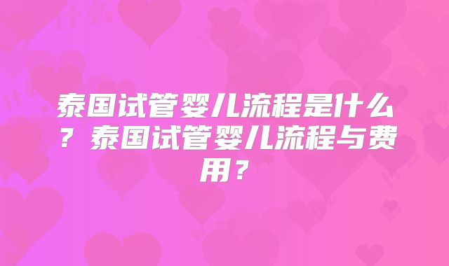 泰国试管婴儿流程是什么？泰国试管婴儿流程与费用？