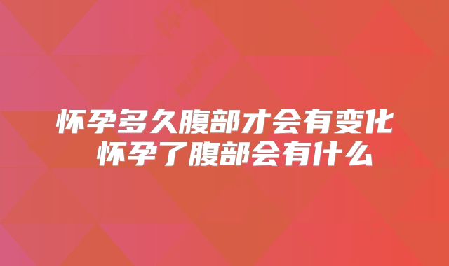 怀孕多久腹部才会有变化 怀孕了腹部会有什么