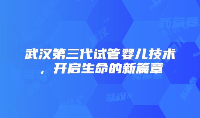 武汉第三代试管婴儿技术，开启生命的新篇章