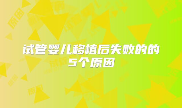 试管婴儿移植后失败的的5个原因