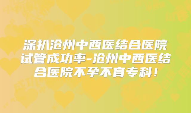 深扒沧州中西医结合医院试管成功率-沧州中西医结合医院不孕不育专科！
