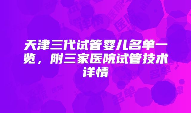 天津三代试管婴儿名单一览，附三家医院试管技术详情