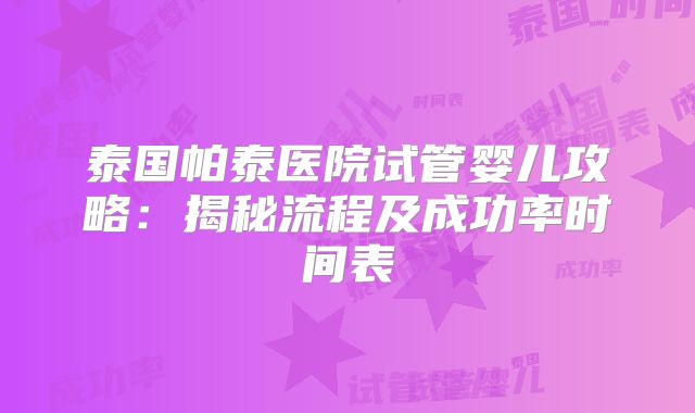 泰国帕泰医院试管婴儿攻略：揭秘流程及成功率时间表