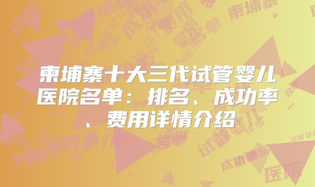 柬埔寨十大三代试管婴儿医院名单：排名、成功率、费用详情介绍