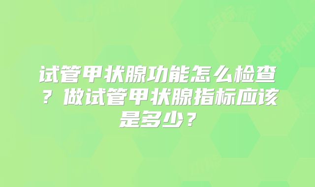 试管甲状腺功能怎么检查？做试管甲状腺指标应该是多少？