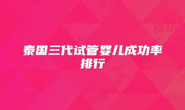 泰国三代试管婴儿成功率排行