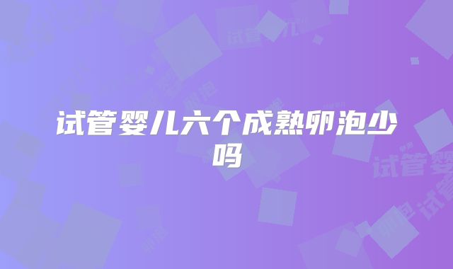 试管婴儿六个成熟卵泡少吗
