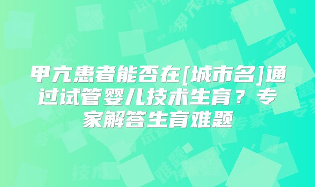 甲亢患者能否在[城市名]通过试管婴儿技术生育？专家解答生育难题