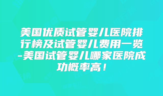 美国优质试管婴儿医院排行榜及试管婴儿费用一览-美国试管婴儿哪家医院成功概率高!