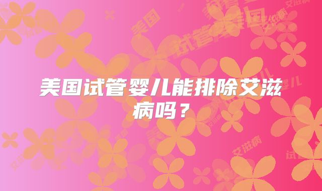 美国试管婴儿能排除艾滋病吗？