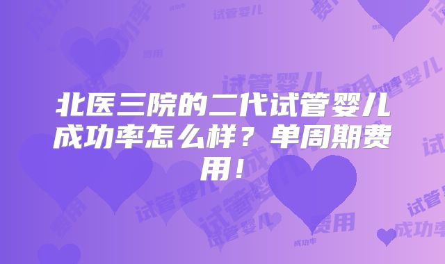 北医三院的二代试管婴儿成功率怎么样？单周期费用！