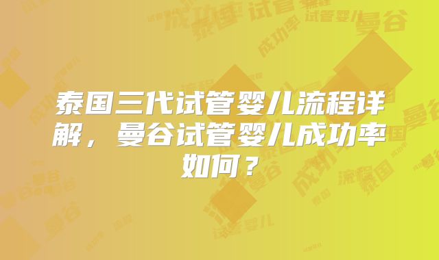 泰国三代试管婴儿流程详解，曼谷试管婴儿成功率如何？