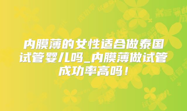 内膜薄的女性适合做泰国试管婴儿吗_内膜薄做试管成功率高吗!