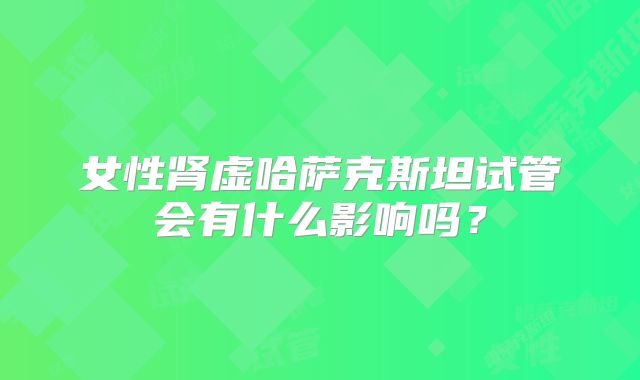 女性肾虚哈萨克斯坦试管会有什么影响吗？
