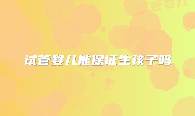 试管婴儿能保证生孩子吗
