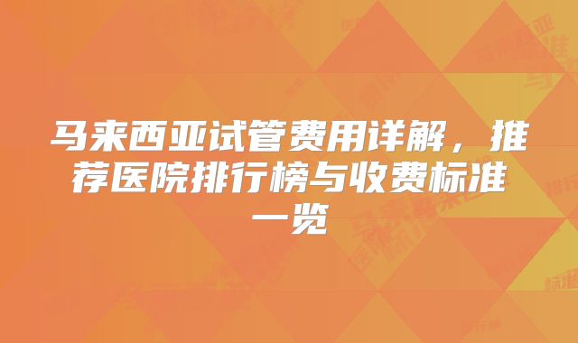 马来西亚试管费用详解，推荐医院排行榜与收费标准一览