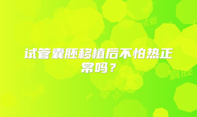 试管囊胚移植后不怕热正常吗？