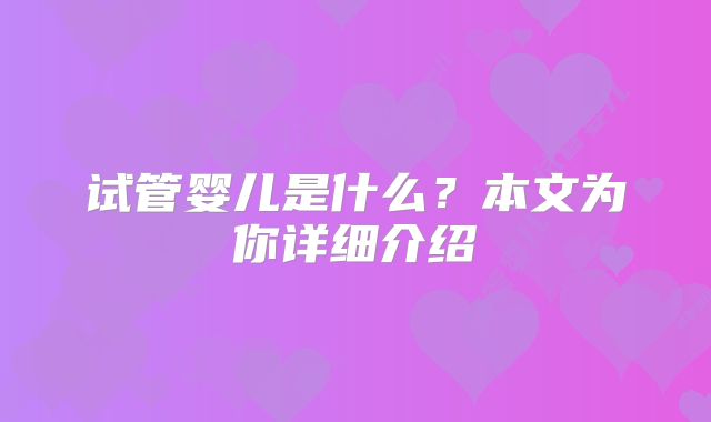 试管婴儿是什么？本文为你详细介绍