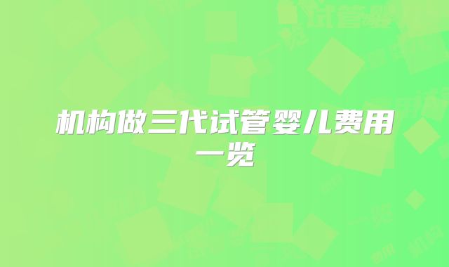 机构做三代试管婴儿费用一览