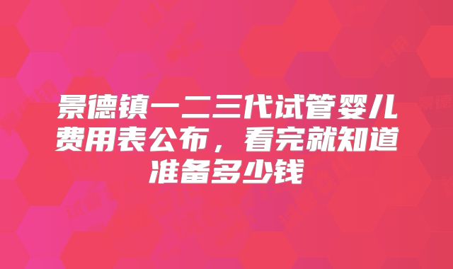 景德镇一二三代试管婴儿费用表公布，看完就知道准备多少钱