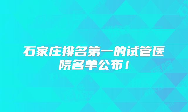 石家庄排名第一的试管医院名单公布！