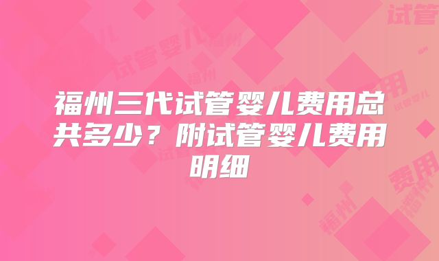 福州三代试管婴儿费用总共多少？附试管婴儿费用明细