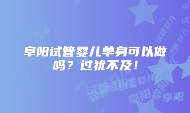 阜阳试管婴儿单身可以做吗？过犹不及！