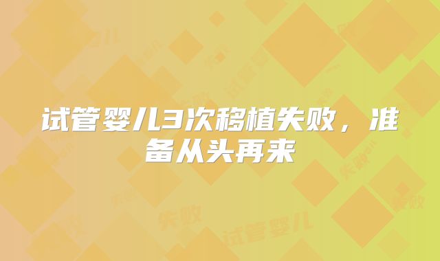 试管婴儿3次移植失败，准备从头再来