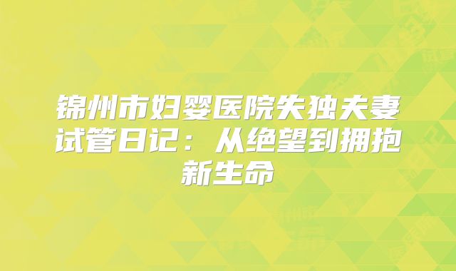 锦州市妇婴医院失独夫妻试管日记：从绝望到拥抱新生命
