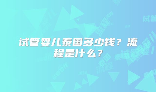 试管婴儿泰国多少钱？流程是什么？